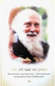 Он от нас не ушел. Воспоминания о духовном отце - приснопамятном архимандрите Науме (Байбородине) / Игумения Анатолия (Баршай)