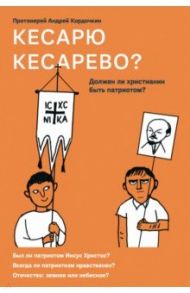 Кесарю кесарево? Должен ли христианин быть патриотом? / Протоиерей Андрей Кордочкин