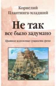 Не так все было задумано. Краткое изложение сущности греха / Плантинга-младший Корнелий