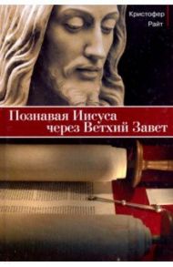 Познавая Иисуса через Ветхий Завет / Райт Кристофер