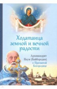 Ходатаица земной и вечной радости. О Пресвятой Богородице / Архимандрит Наум (Байбородин)