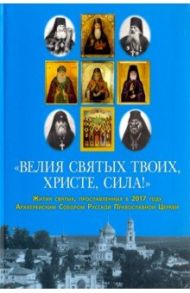 "Велия святых Твоих, Христе, сила!" Жития святых, прославленных в 2017 году Архиерейским Собором РПЦ