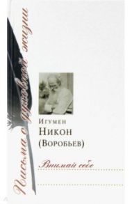 Внимай себе. Сборник писем / Игумен Никон (Воробьев)