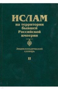 Ислам на территории бывшей Российской империи. Энциклопедический словарь. Том II