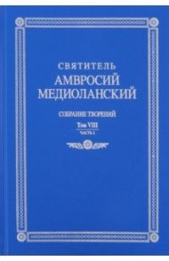 Собрание творений: на латинском и русском языках. Том VIII. Часть 1 / Святитель Амвросий Медиоланский