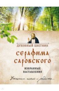 Духовный цветник Серафима Саровского. Избранные наставления / Преподобный Серафим Саровский