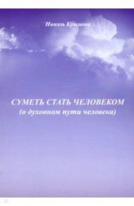 Суметь стать человеком (О духовном пути человека) / Крымова Нинэль Павловна