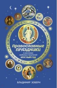 Православные праздники в рассказах любимых писателей. Круглый год / Зоберн Владимир Михайлович