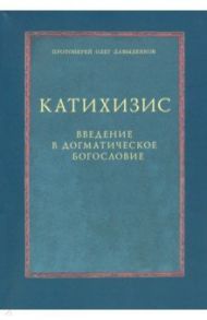 Катихизис. Введение в догматическое богословие. Курс лекций / Протоиерей Олег Давыденков