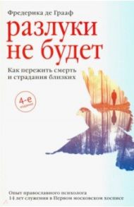 Разлуки не будет. Как пережить смерть и страдания близких / Грааф Фредерика де