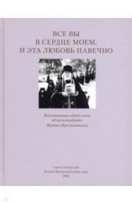 Все вы в сердце моем, и эта любовь навечно. Воспоминания одной семьи об архимандрите Иоанне