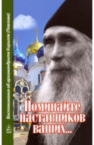 Поминайте наставников ваших... Воспоминания об архимандрите Кирилле (Павлове) / Архимандрит Алексий (Поликарпов)