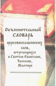 Объяснительный словарь церковнославянских слов, встречающихся в Святом Евангелии, Часослове