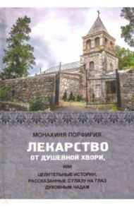 Лекарство от душевной хвори, или Целительные истории, рассказанные с глазу на глаз духовным чадам / Монахиня Порфирия