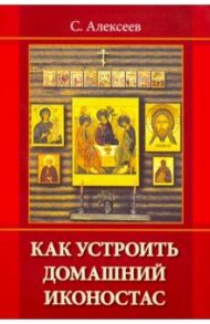 Как устроить домашний иконостас / Алексеев Сергей Владимирович