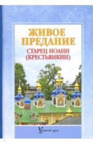 Живое предание. Старец Иоанн (Крестьянкин) / Ильюнина Людмила Александровна