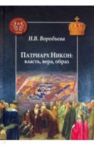 Патриарх Никон: власть, вера, образ / Воробьева Наталья Владимировна