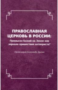 Православная церковь в России. Промысел Божий на Земле или зеркало пришествия антихриста? / Протоиерей Александр Драчев