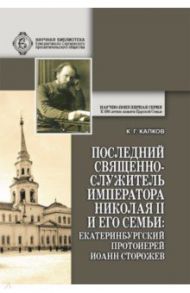 Последний священнослужитель Императора Николая II и его Семьи. Екатеринбургский протоиерей Иоанн / Капков Константин Геннадиевич