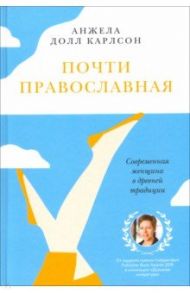 Почти православная. Современная женщина в древней традиции / Карлсон Анжела Долл