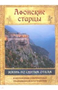 Афонские старцы. Жизнь по творениям святых отцов / Старец Порфирий Кавсокаливит, Старец Ефрем Филофейский, Старец Иосиф Ватопедский