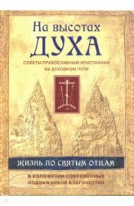 На высотах духа. Жизнь по творениям святых отцов, на примерах и в изложении современных подвижников / Игумен Никон (Воробьев), Архимандрит Тихон (Агриков), Священник Александр Ельчанинов