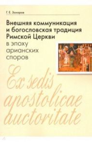 Внешняя коммуникация и богословская традиция Римской Церкви в эпоху арианских споров / Захаров Георгий Евгеньевич