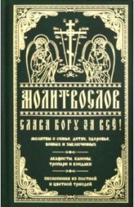 Молитвослов Слава Богу за все. Молитвы о семье, детях, здоровье, воинах и заключенных. Акафисты...