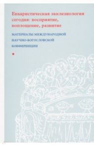 Евхаристическая экклезиология сегодня. Восприятие, воплощение, развитие