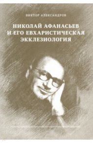 Николай Афанасьев и его евхаристическая экклезиология / Александров Виктор Владиленович