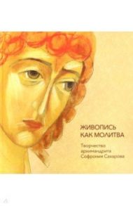 Живопись как молитва. Творчество архимандрита Софрония / Монахиня Гавриила