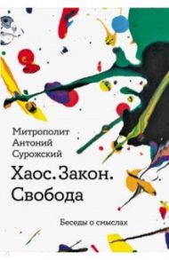 Хаос. Закон. Свобода. Беседы о смыслах / Митрополит Антоний Сурожский