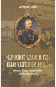 "Ближнего благо и горе было святынею мне..." Принц Петр Георгиевич Ольденбургский / Горюнова-Борисова Анастасия Георгиевна