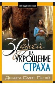 Укрощение себя: 30 дней на укрощение страха / Пегай Дебора Смит