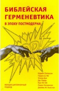 Библейская герменевтика в эпоху постмодерна. Междисциплинарный подход / Петерсон Юджин, Фи Гордон Д., Дик Элмер