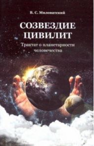 Созвездие цивилит. Трактат о планетарности человечества / Миловатский Валерий Степанович