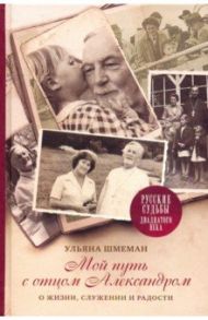 Мой путь с отцом Александром. О жизни, служении и радости / Шмеман Ульяна Сергеевна