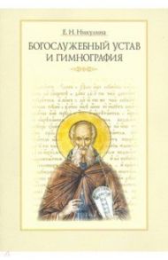 Богослужебный устав и гимнография. Учебное пособие с хрестоматией / Никулина Елена Николаевна