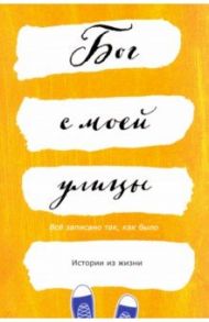 Бог с моей улицы. Истории из жизни: Все написано так, как было