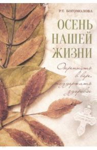 Осень нашей жизни. Окрепнуть в вере, поддержать здоровье / Богомолова Раиса Трофимовна