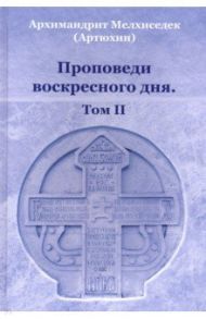 Проповеди воскресного дня. Том 2 / Архимандрит Мелхиседек (Артюхин)