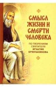 Смысл жизни и смерти человека. По творениям святителя Игнатия Бранчанинова