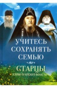 Учитесь сохранять семью. Старцы Псково-Печерского монастыря о семейной жизни