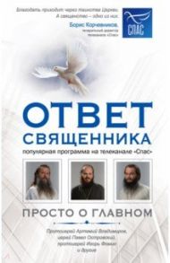 Ответ священника. Просто о главном. Протоиерей А. Владимиров, иерей П. Островский и другие / Протоиерей Артемий Владимиров, Протоиерей Игорь Фомин, Священник Павел Островский