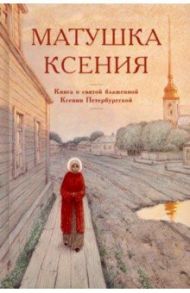 Матушка Ксения. Книга о святой блаженной Ксении Петербургской