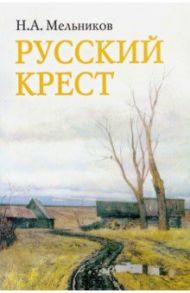 Русский крест. Поэма.Стихотворения разных лет. Воспоминания о Николае Мельникове / Мельников Николай Алексеевич