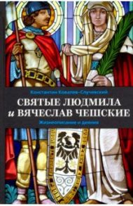 Святые Людмила и Вячеслав Чешские. Жизнеописание и деяния / Ковалев-Случевский Константин Петрович