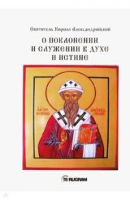 О поклонении и служении в духе и истине. Часть 1 / Святитель Кирилл Александрийский