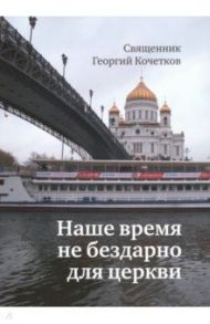 Наше время не бездарно для церкви / Священник Георгий Кочетков