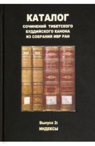 Каталог сочинений тибетского буддийского канона из собрания ИВР РАН. Выпуск 2. Индексы